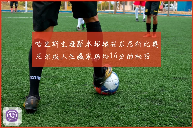 哈里斯生涯薪水超越安东尼科比奥尼尔成人生赢家场均16分的秘密