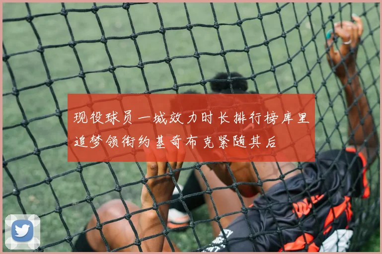 现役球员一城效力时长排行榜库里追梦领衔约基奇布克紧随其后