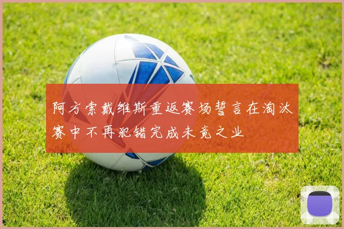 阿方索戴维斯重返赛场誓言在淘汰赛中不再犯错完成未竟之业